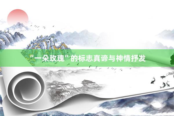 “一朵玫瑰”的标志真谛与神情抒发