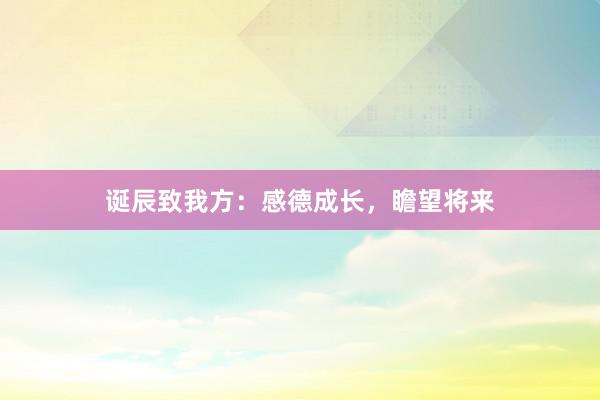 诞辰致我方：感德成长，瞻望将来