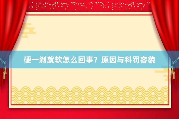 硬一刹就软怎么回事？原因与科罚容貌
