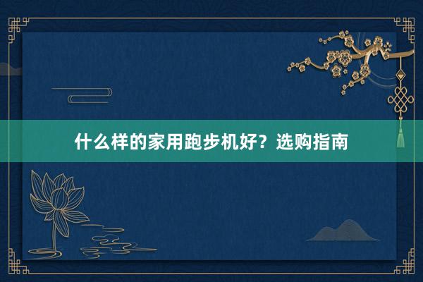 什么样的家用跑步机好?选购指南